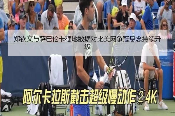 郑钦文与萨巴伦卡硬地数据对比美网争冠悬念持续升级